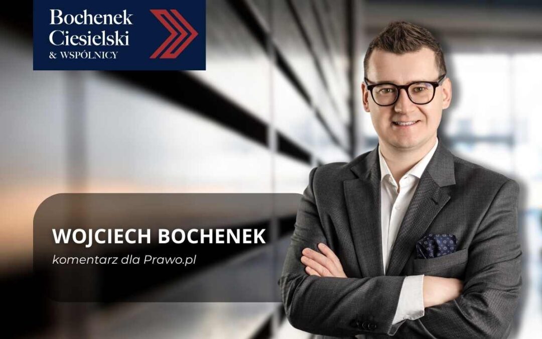 Wojciech Bochenek z kancelarii Bochenek Ciesielski & Wspólnicy – komentarz ekspercki dla portalu Prawo.pl