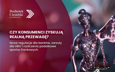 Czy konsumenci zyskują realną przewagę? Nowe regulacje dla banków, zarzuty dla HBO i rozliczenia podatkowe sporów frankowych