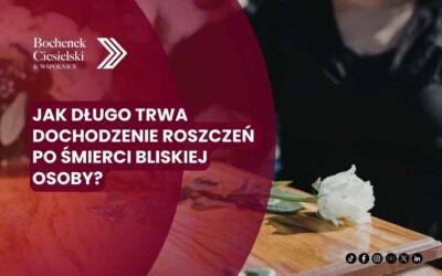 Jak długo trwa dochodzenie roszczeń po śmierci bliskiej osoby?
