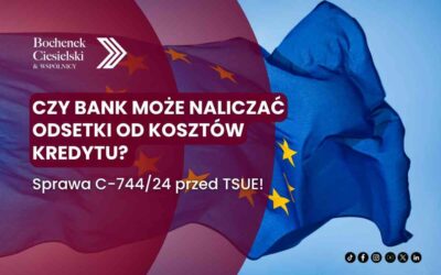Czy bank może naliczać odsetki od kosztów kredytu? Sprawa C-744/24 przed TSUE!