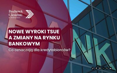 Nowe wyroki TSUE a zmiany na rynku bankowym – co oznaczają dla kredytobiorców?