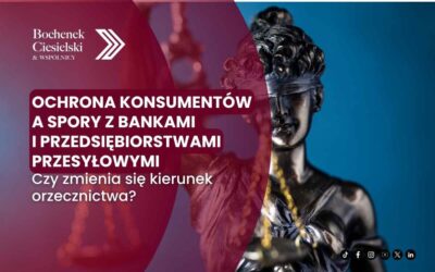 Ochrona konsumentów a spory z bankami i przedsiębiorstwami przesyłowymi – czy zmienia się kierunek orzecznictwa?