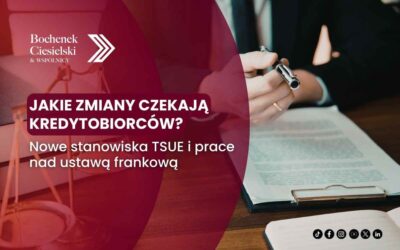 Jakie zmiany czekają kredytobiorców? Nowe stanowiska TSUE i prace nad ustawą frankową.