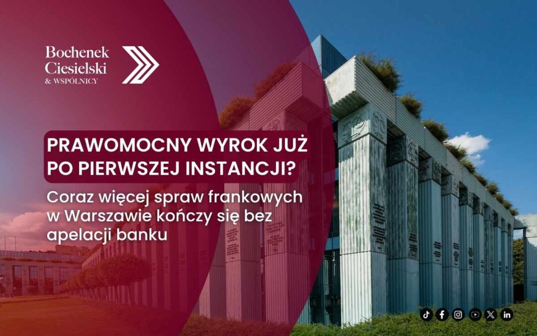 Prawomocny wyrok już po pierwszej instancji? Coraz więcej spraw frankowych w Warszawie kończy się bez apelacji banku 