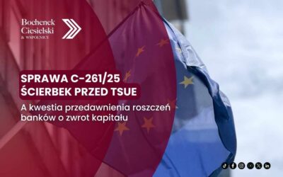 Czy sprawa C-261/25 Ścierbek przed TSUE przesądzi o przedawnieniu roszczeń banków o zwrot kapitału?