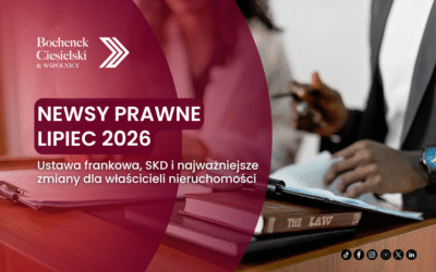 Newsy prawne lipiec 2026: ustawa frankowa, SKD i najważniejsze zmiany dla właścicieli nieruchomości