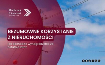Bezumowne korzystanie z nieruchomości przez firmę przesyłową bez formalnej służebności – jak dochodzić wynagrodzenia za ostatnie lata?